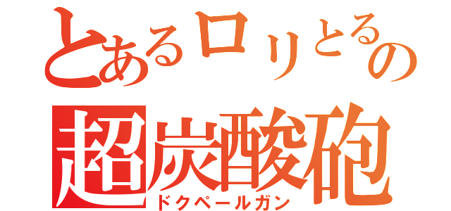 とあるロリとるの超炭酸砲（ドクペールガン）