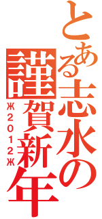 とある志水の謹賀新年（Ж２０１２Ж）