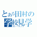 とある田村の学校見学（ストーキング）