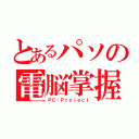 とあるパソの電脳掌握（ＰＣ：Ｐｒｏｊｅｃｔ）