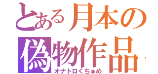 とある月本の偽物作品（オナトロくちゅめ）