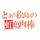 とある松島の虹色肉棒（レインボーペニス）