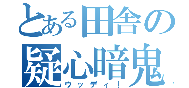 とある田舎の疑心暗鬼（ウッディ！）