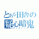 とある田舎の疑心暗鬼（ウッディ！）