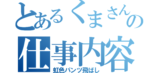 とあるくまさんの仕事内容（虹色パンツ飛ばし）