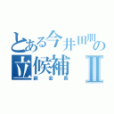 とある今井田朋之の立候補Ⅱ（副会長）