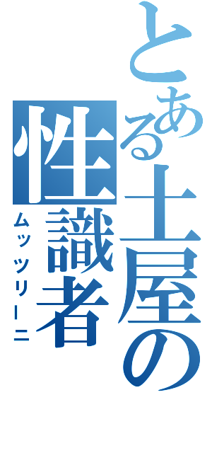 とある土屋の性識者（ムッツリーニ）