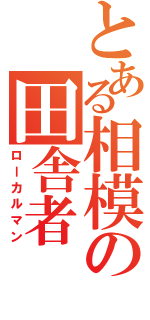 とある相模の田舎者（ローカルマン）