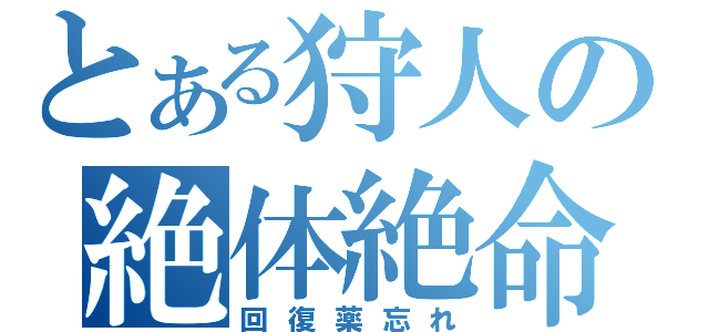 とある狩人の絶体絶命（回復薬忘れ）