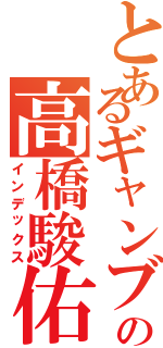 とあるギャンブラーの高橋駿佑（インデックス）