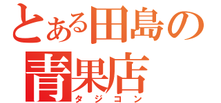 とある田島の青果店（タジコン）