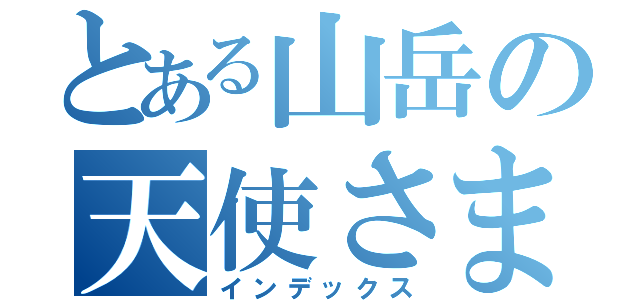 とある山岳の天使さま（インデックス）