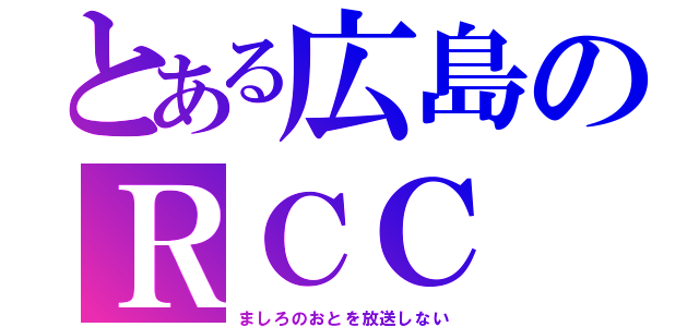 とある広島のＲＣＣ（ましろのおとを放送しない）