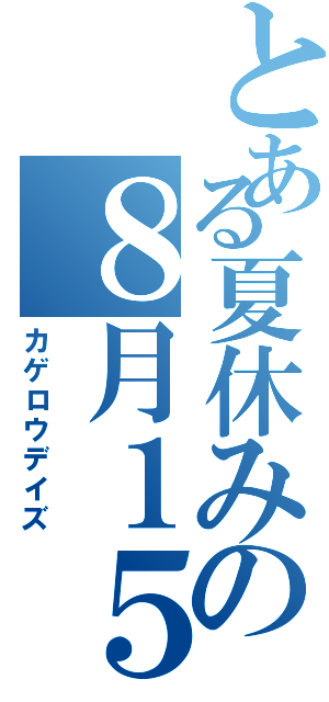 とある夏休みの８月１５日（カゲロウデイズ）