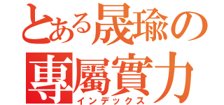 とある晟瑜の專屬實力（インデックス）