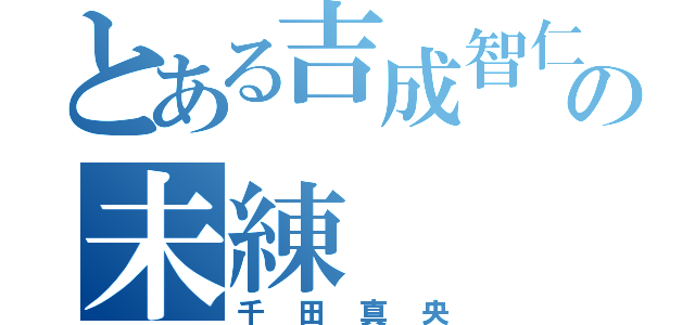 とある吉成智仁のの未練（千田真央）