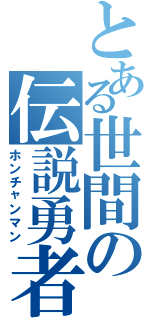 とある世間の伝説勇者（ホンチャンマン）