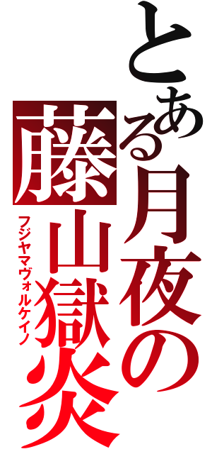 とある月夜の藤山獄炎（フジヤマヴォルケイノ）