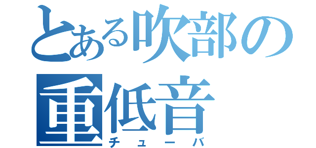 とある吹部の重低音（チューバ）