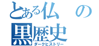 とある仏の黒歴史（ダークヒストリー）