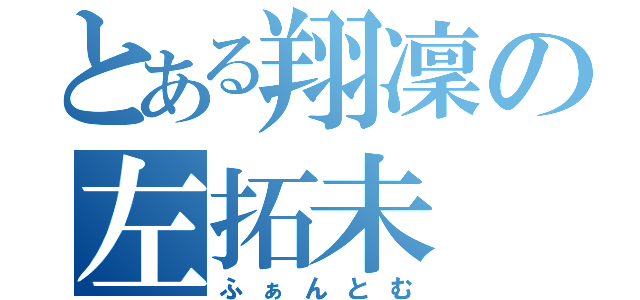 とある翔凜の左拓未（ふぁんとむ）