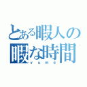 とある暇人の暇な時間（ｙｕｍｅ）