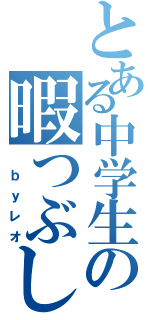 とある中学生の暇つぶし（ ｂｙレオ）