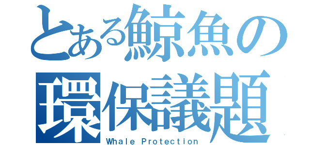 とある鯨魚の環保議題（Ｗｈａｌｅ Ｐｒｏｔｅｃｔｉｏｎ）