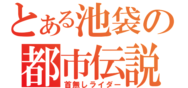 とある池袋の都市伝説（首無しライダー）