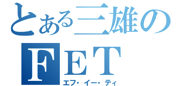 とある三雄のＦＥＴ（エフ・イー・ティ）