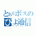 とあるボスのぴよ通信（インデックス）