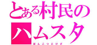 とある村民のハムスター（ぽ ん こ つ ど け ざ）