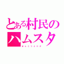 とある村民のハムスター（ぽ ん こ つ ど け ざ）