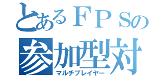 とあるＦＰＳの参加型対戦（マルチプレイヤー）