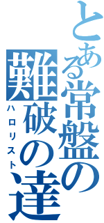 とある常盤の難破の達人（ハロリスト）