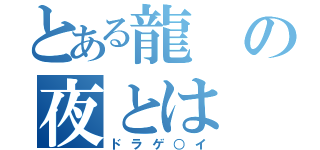 とある龍の夜とは（ドラゲ○イ）