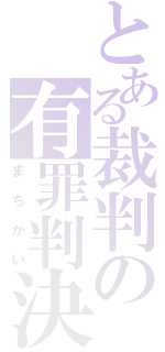 とある裁判の有罪判決（まちがい）