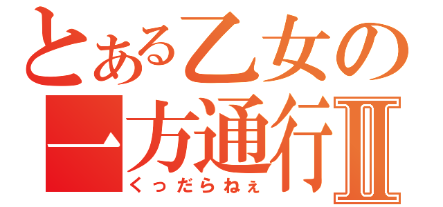 とある乙女の一方通行Ⅱ（くっだらねぇ）