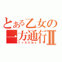 とある乙女の一方通行Ⅱ（くっだらねぇ）