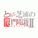 とある芝浦の関門電機Ⅱ（ＥＨ５００）