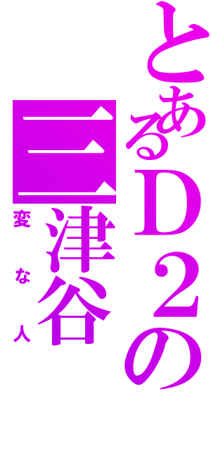 とあるＤ２の三津谷 亮（変な人）