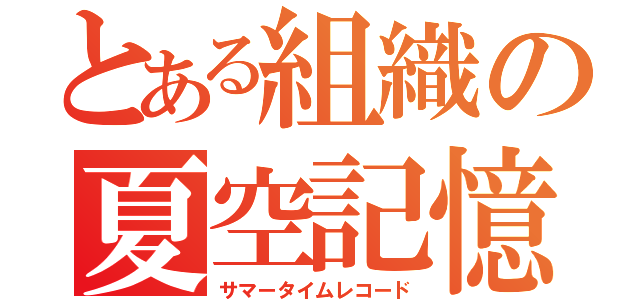 とある組織の夏空記憶（サマータイムレコード）