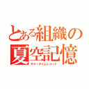 とある組織の夏空記憶（サマータイムレコード）