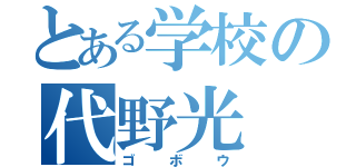 とある学校の代野光（ゴボウ）