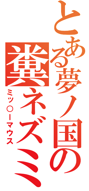 とある夢ノ国の糞ネズミ（ミッ○ーマウス）