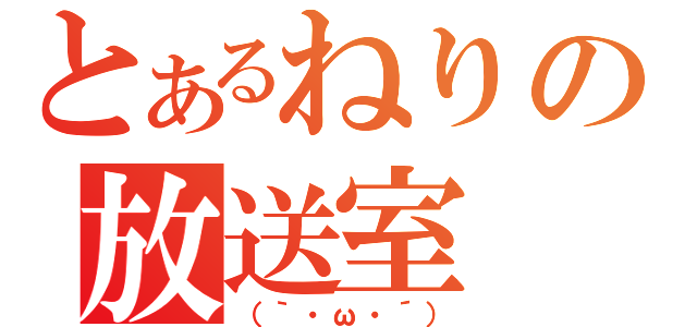 とあるねりの放送室（（｀・ω・´））