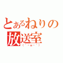 とあるねりの放送室（（｀・ω・´））