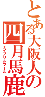 とある大阪人の四月馬鹿（エイプリルフール）