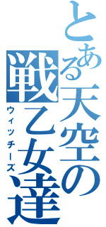 とある天空の戦乙女達（ウィッチーズ）