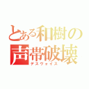 とある和樹の声帯破壊（デスヴォイス）